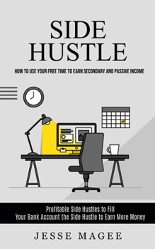 Paperback Side Hustle: How to Use Your Free Time to Earn Secondary and Passive Income (Profitable Side Hustles to Fill Your Bank Account the Side Hustle to Earn Book