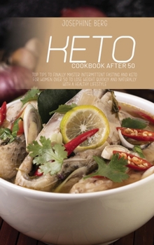 Keto Cookbook After 50: Top Tips To Finally Master Intermittent Fasting And Keto For Women Over 50 To Lose Weight Quickly And Naturally With A Healthy Lifestyle
