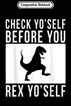 Composition Notebook: Check Yo'Self Before You Rex Yo'Self T-Rex Dinosaur Journal/Notebook Blank Lined Ruled 6x9 100 Pages