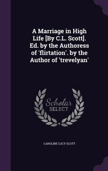 Hardcover A Marriage in High Life [By C.L. Scott]. Ed. by the Authoress of 'flirtation'. by the Author of 'trevelyan' Book