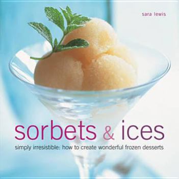 Hardcover Sorbets & Ices: Simply Irresistible: How to Create Wonderful Frozen Desserts Book