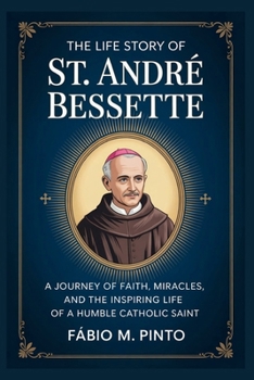 THE LIFE STORY OF ST. ANDRÉ BESSETTE (Lives Of Saints)