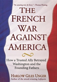 Hardcover The French War Against America: How a Trusted Ally Betrayed Washington and the Founding Fathers Book