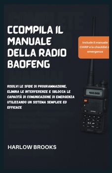 Ccompila il Manuale della Radio Baofeng: Risolvi le sfide di programmazione, elimina le interferenze e sblocca le capacità di comunicazione di emergenza utilizzando un sistema semplice ed efficace