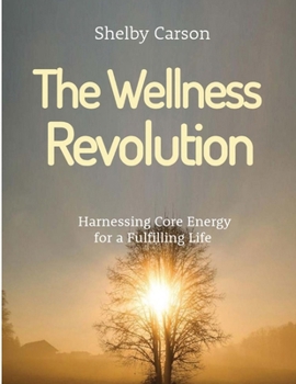 The Wellness Revolution: Harnessing Core Energy for a Fullling Life