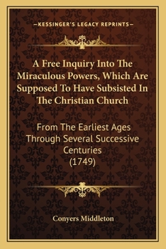 Paperback A Free Inquiry Into The Miraculous Powers, Which Are Supposed To Have Subsisted In The Christian Church: From The Earliest Ages Through Several Succes Book