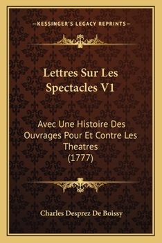 Lettres Sur Les Spectacles: Avec Une Histoire Des Ouvrages Pour & Contre Les Theatres, Volume 1...