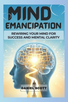 Mind Emancipation: Rewiring Your Mind for Success and Mental Clarity