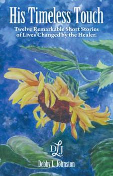 Hardcover His Timeless Touch: Twelve Remarkable Short Stories of Lives Changed by the Healer. Book