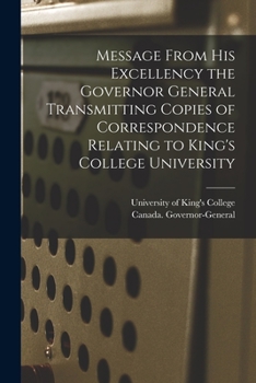 Paperback Message From His Excellency the Governor General Transmitting Copies of Correspondence Relating to King's College University [microform] Book