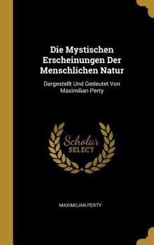 Hardcover Die Mystischen Erscheinungen Der Menschlichen Natur: Dargestellt Und Gedeutet Von Maximilian Perty [German] Book