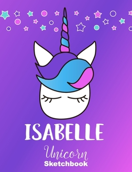 Isabelle Sketchbook: Cute Unicorn Personalized First Name Sketch Book for Drawing, Sketching, Journaling, Doodling and Making Notes. Pink and Trendy, ... Kids, Teens, Children. Hobby Activity Diary