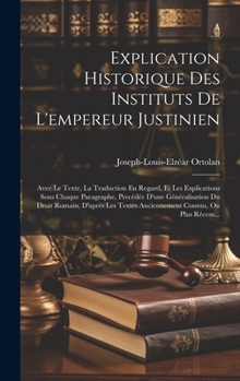 Hardcover Explication Historique Des Instituts De L'empereur Justinien: Avec Le Texte, La Traduction En Regard, Et Les Explications Sous Chaque Paragraphe, Prec [French] Book