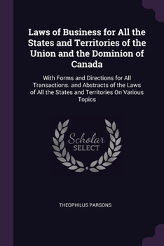 Laws of Business for All the States and Territories of the Union and the Dominion of Canada: With Forms and Directions for All Transactions. and Abstracts of the Laws of All the States and Territories