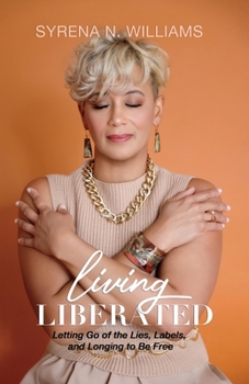 Living Liberated: Letting Go of the Lies, Labels, and Longing to Be Free