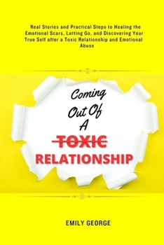 Coming Out Of A Toxic Relationship: Real Stories and Practical Steps in Healing the Emotional Scars, Letting Go, and Discovering Your True Self after a Toxic Relationship and Emotional Abuse. B0CMQVWZCW Book Cover