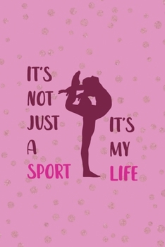 It's Not Just A Sport It's My Life: All Purpose 6x9 Blank Lined Notebook Journal Way Better Than A Card Trendy Unique Gift Pink And Golden Gymnastic