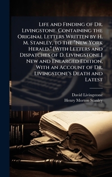 Life and Finding of Dr. Livingstone. Containing the Original Letters Written by H. M. Stanley, to the â New York Herald.â [With ... Edition, With an Account of Dr. Livingstone's