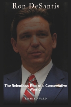 Ron DeSantis: The Relentless Rise of a Conservative Warrior (Biographies)