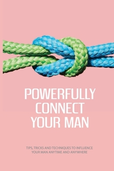 Paperback Powerfully Connect Your Man: Tips, Tricks And Techniques To Influence Your Man Anytime And Anywhere: Woman Secret Technique Book