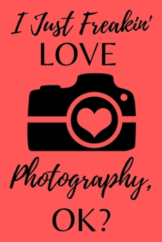Paperback I Just Freakin' Love Photography, Ok?: Photographer Notebook (Journal), Photographer Gifts for Women, Men, Girls and Boys, Photography Gifts (6" X 9") Book