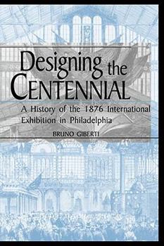 Designing the Centennial: A History of the 1876 International Exhibition in Philadelphia - Book  of the Material Worlds