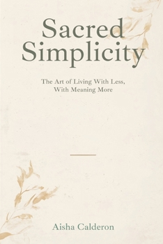Sacred Simplicity: The Art of Living With Less and Meaning More