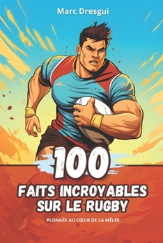 100 Faits Incroyables sur le Rugby: Plongée au Cœur de la Mêlée (French Edition)