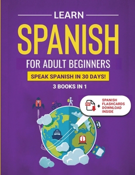 Paperback Learn Spanish For Adult Beginners: 3 Books in 1: Speak Spanish In 30 Days! Book