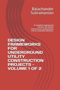 DESIGN FRAMEWORKS FOR UNDERGROUND UTILITY CONSTRUCTION PROJECTS – VOLUME 1 OF 2: A complete engineering resource for today's infrastructure professionals and an essential reference.