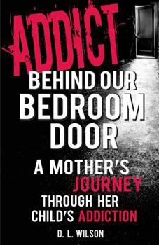 Paperback Addict Behind Our Bedroom Door: A Mother's Journey Through Her Child's Addiction: Love, Fear, Struggle and Hope Book