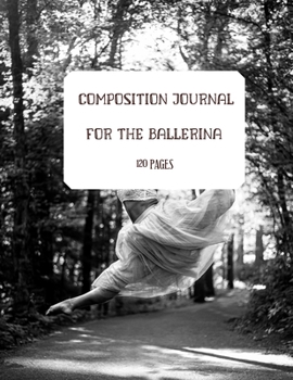 COMPOSITION JOURNAL FOR A BALLERINA. BALLET AND DANCE JOURNAl. 120 LINED PAGES: JOURNAL.DIARY. NOTEBOOK. AGENDA