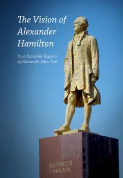 Paperback The Vision of Alexander Hamilton: Four Economic Reports by Alexander Hamilton Book