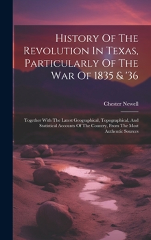 Hardcover History Of The Revolution In Texas, Particularly Of The War Of 1835 & '36: Together With The Latest Geographical, Topographical, And Statistical Accou Book