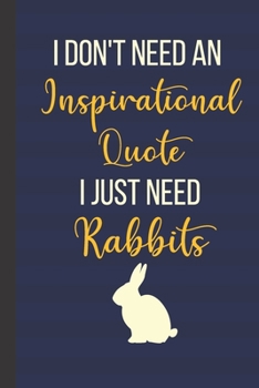 I Don't Need An Inspirational Quote I Just Need Rabbits: Inspirational Notebook/ Journal 120 Pages (6"x 9")