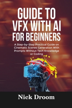 Paperback Guide to Vfx with AI for Beginners: A Step-by-Step Practical Guide on Cinematic Scenes Generation With Prompts Without Tech Knowledge or Coding Book