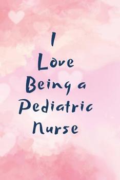 Paperback I love being a Pediatric Nurse: Notebook to Write in for Pediatric Nurses, Gift for Nicu Nurse, Mom, National Nurses Week Gifts, Gift for Graduating N Book