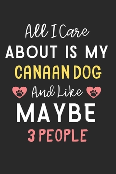 All I care about is my Canaan Dog and like maybe 3 people: Lined Journal, 120 Pages, 6 x 9, Funny Canaan Dog Gift Idea, Black Matte Finish (All I care ... Canaan Dog and like maybe 3 people Journal)