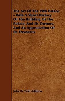Paperback The Art of the Pitti Palace - With a Short History of the Building of the Palace, and Its Owners, and an Appreciation of Its Treasures Book