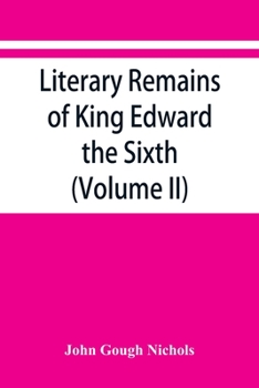Literary Remains of King Edward the Sixth: Edited from His Autograph Manuscripts, with Historical Notes and a Biographical Memoir