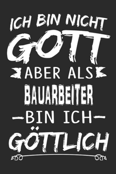 Ich bin nicht Gott aber als Bauarbeiter bin ich göttlich: Notizbuch mit 110 linierten Seiten, Nutzung auch als Dekoration in Form eines Schild bzw. Poster möglich (German Edition)