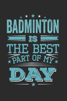 Badminton Is The Best Part Of My Day: Funny Cool Badminton Journal | Notebook | Workbook  Diary | Planner - 6x9 - 120 Blank Pages - Cute Gift For All ... Champions, Enthusiasts, Badminton Coaches
