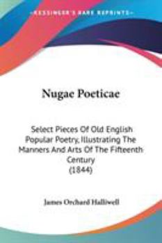 Nugae Poeticae. Select Pieces of Old English Popular Poetry, Illustrating the Manners and Arts of the Fifteenth Century (E-Book)