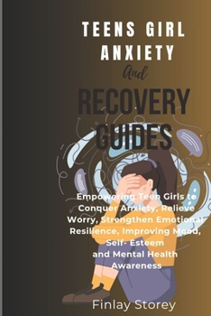 Paperback Teens Girls Anxiety And Recovery Guides: Empowering Teen Girls to Relieve Worry, Conquer Anxiety, Strengthen Emotional Resilience, Improving Mood, Sel Book