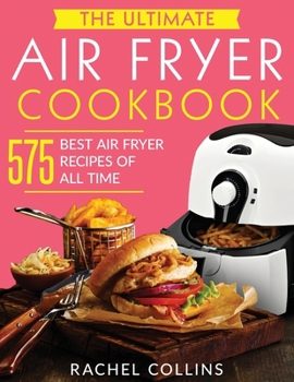 Paperback The Ultimate Air Fryer Cookbook: 575 Best Air Fryer Recipes of All Time (with Nutrition Facts, Easy and Healthy Recipes) Book