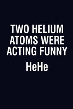 Paperback Two Helium Atoms Were Acting Funny Hehe: Blank Journal, Wide Lined Notebook/Composition, Funny Quote Chemistry Science Gift for Student Chemist Scient Book