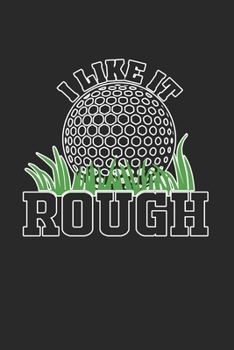 I Like It Rough: Golf Gifts for Golf Lovers: Funny Black Green and White Golf Notebook (Journal for Golf Players)