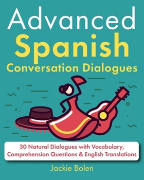 Advanced Spanish Conversation Dialogues: 30 Natural Dialogues with Vocabulary, Comprehension Questions & English Translations (Spanish Edition)