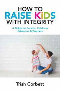 Paperback How To Raise Kids With Integrity: A Guide for Parents, Childcare Educators & Teachers Book