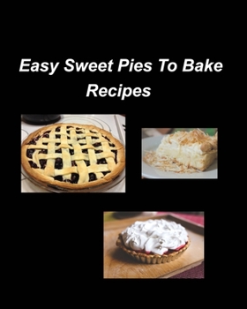 Paperback Easy Sweet Pies To Bake Recipes: Pies Bake Easy Sweet Raspberry Fruits Oven Recipes Blueberry Glaze Sugar Whip Book